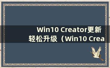 Win10 Creator更新轻松升级（Win10 Creator正式版）